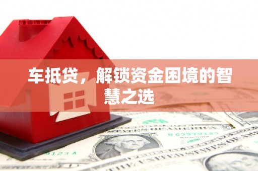 温岭车抵贷，解锁资金困境的智慧之选
