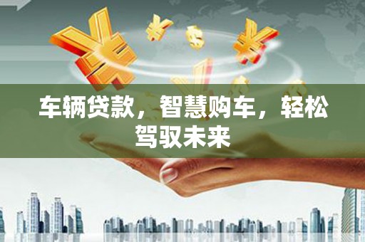 温岭车辆贷款，智慧购车，轻松驾驭未来