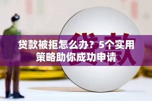 温岭贷款被拒怎么办？5个实用策略助你成功申请