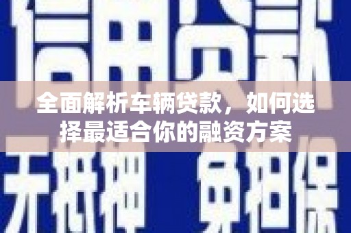 温岭全面解析车辆贷款，如何选择最适合你的融资方案