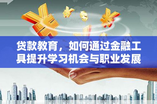 温岭贷款教育，如何通过金融工具提升学习机会与职业发展