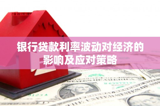 温岭银行贷款利率波动对经济的影响及应对策略