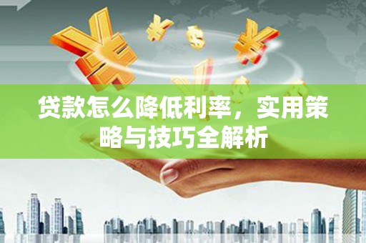 温岭贷款怎么降低利率，实用策略与技巧全解析