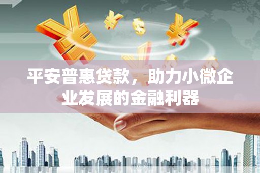 温岭平安普惠贷款，助力小微企业发展的金融利器