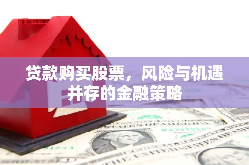 温岭贷款购买股票，风险与机遇并存的金融策略