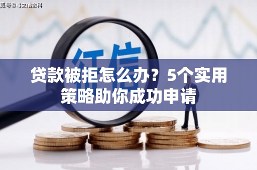 温岭贷款被拒怎么办？5个实用策略助你成功申请