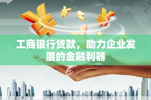 温岭工商银行贷款，助力企业发展的金融利器