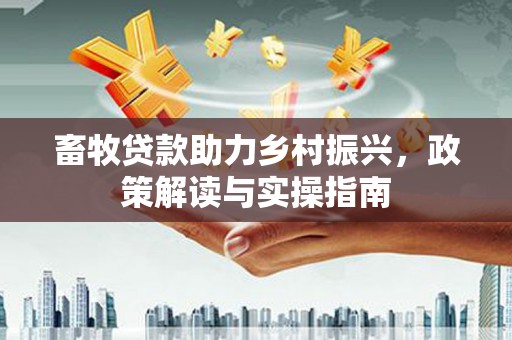 温岭畜牧贷款助力乡村振兴，政策解读与实操指南