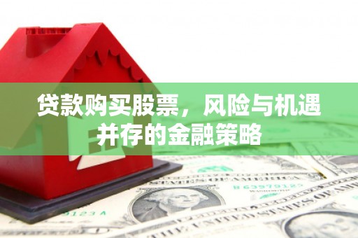 温岭贷款购买股票，风险与机遇并存的金融策略