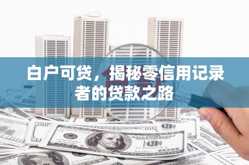温岭白户可贷，揭秘零信用记录者的贷款之路