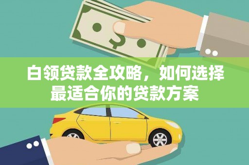 温岭白领贷款全攻略，如何选择最适合你的贷款方案