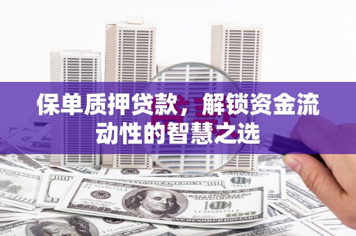 温岭保单质押贷款，解锁资金流动性的智慧之选